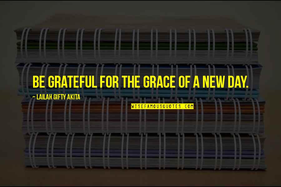 The New Day Quotes By Lailah Gifty Akita: Be grateful for the grace of a new The New Day Quotes By Lailah Gifty Akita: Be grateful for the grace of a new