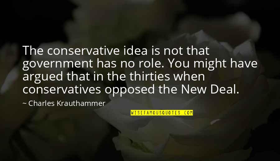 The New Deal Quotes By Charles Krauthammer: The conservative idea is not that government has