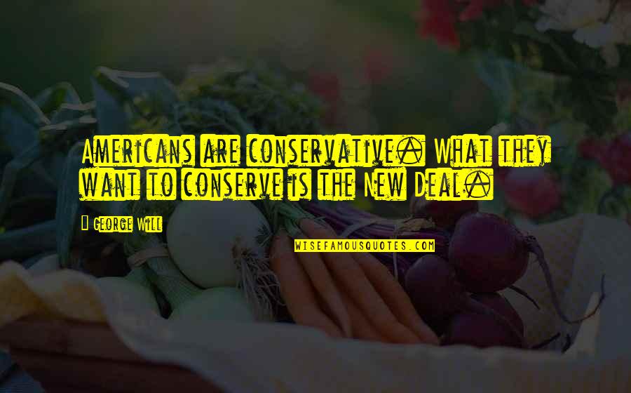 The New Deal Quotes By George Will: Americans are conservative. What they want to conserve