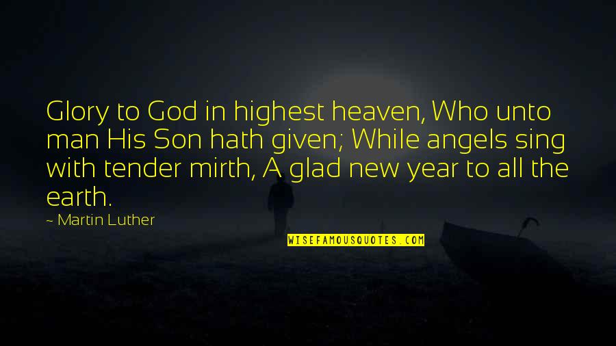 The New Earth Quotes By Martin Luther: Glory to God in highest heaven, Who unto
