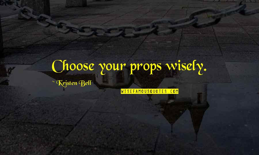 The New Edition Story Quotes By Kristen Bell: Choose your props wisely. The New Edition Story Quotes By Kristen Bell: Choose your props wisely.