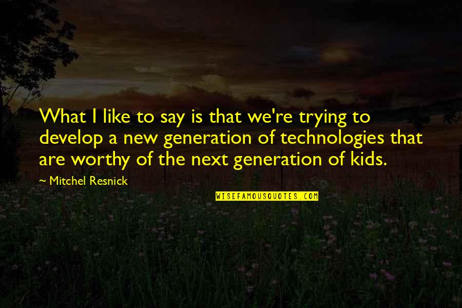 The New Generation Quotes By Mitchel Resnick: What I like to say is that we're