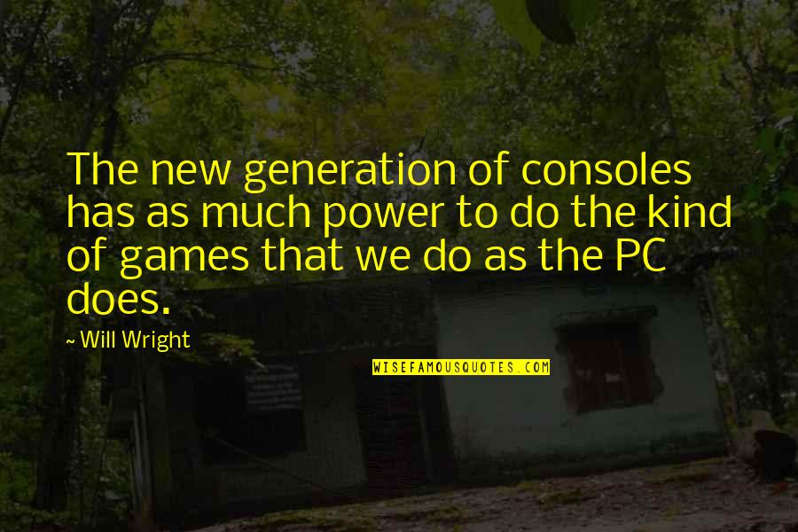 The New Generation Quotes By Will Wright: The new generation of consoles has as much