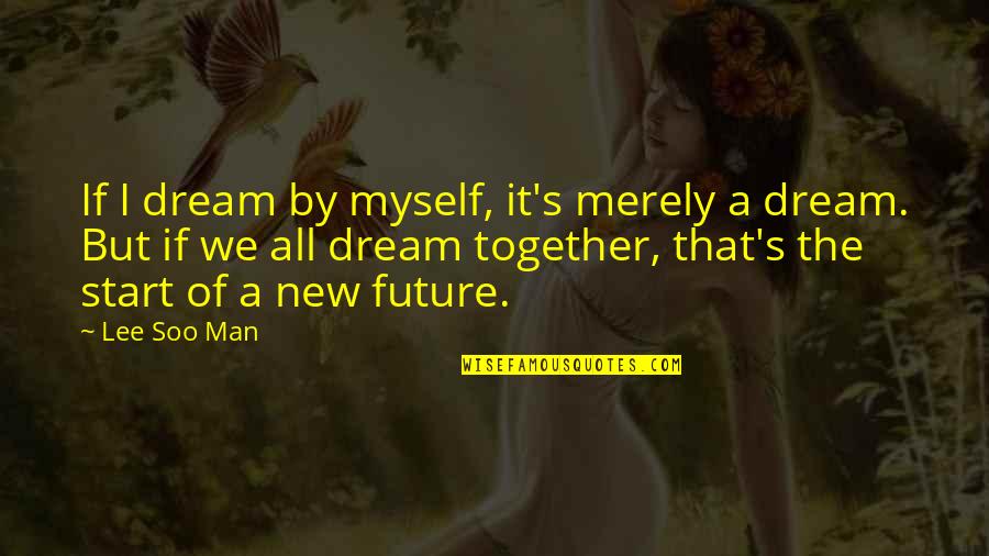 The New Man Quotes By Lee Soo Man: If I dream by myself, it's merely a