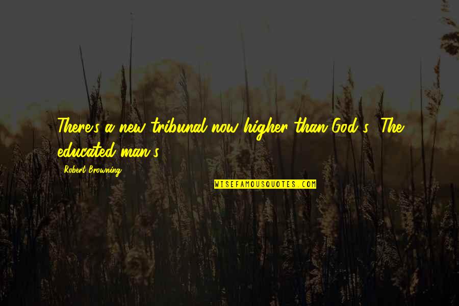 The New Man Quotes By Robert Browning: There's a new tribunal now higher than God's
