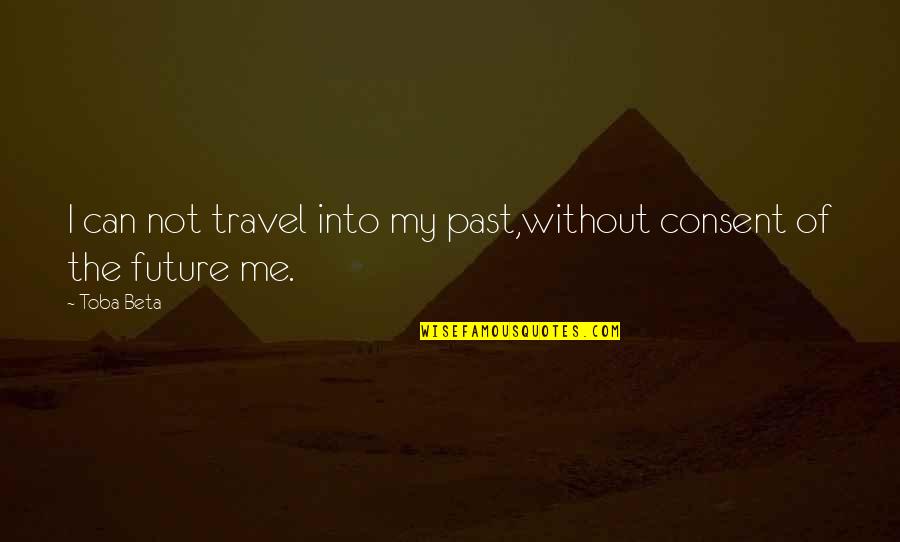The New Me Quotes By Toba Beta: I can not travel into my past,without consent