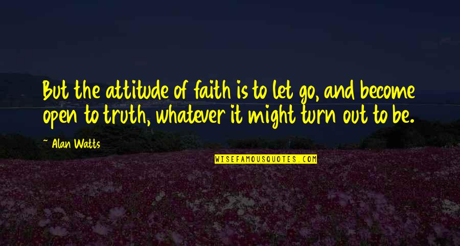 The New Normal Jane Quotes By Alan Watts: But the attitude of faith is to let The New Normal Jane Quotes By Alan Watts: But the attitude of faith is to let