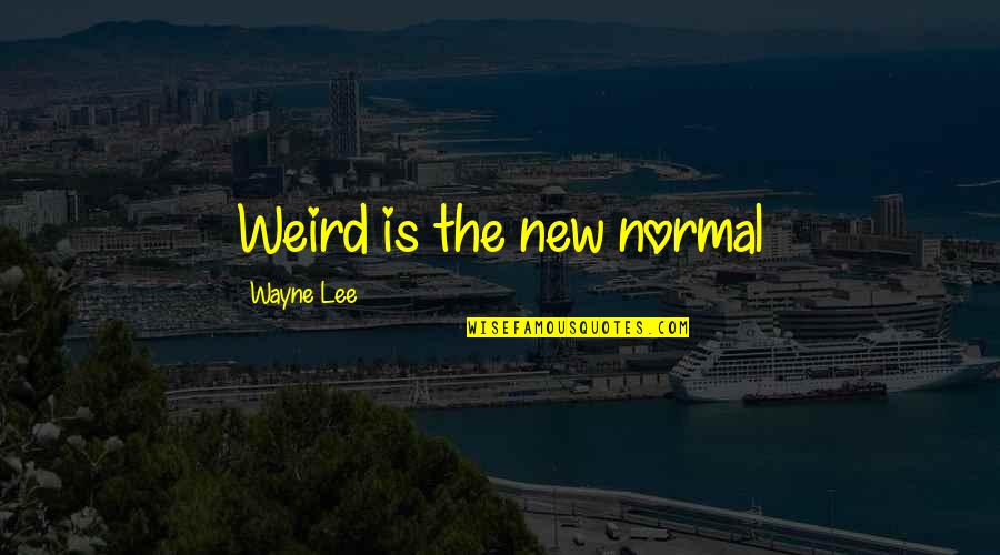 The New Normal Quotes By Wayne Lee: Weird is the new normal