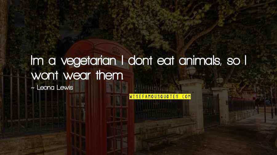 The New Organon Quotes By Leona Lewis: I'm a vegetarian. I don't eat animals, so