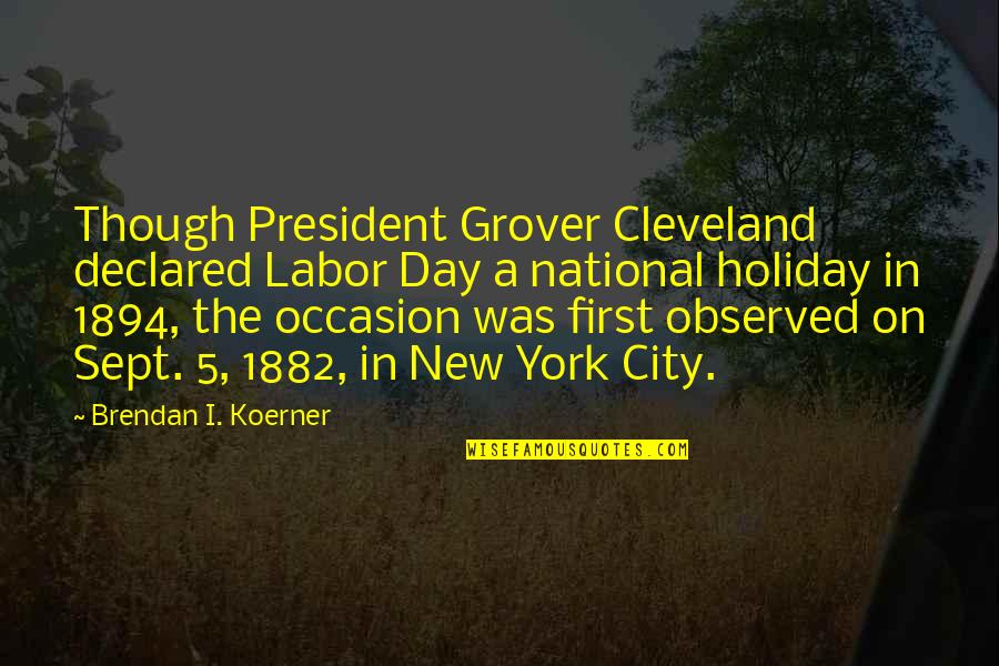 The New President Quotes By Brendan I. Koerner: Though President Grover Cleveland declared Labor Day a