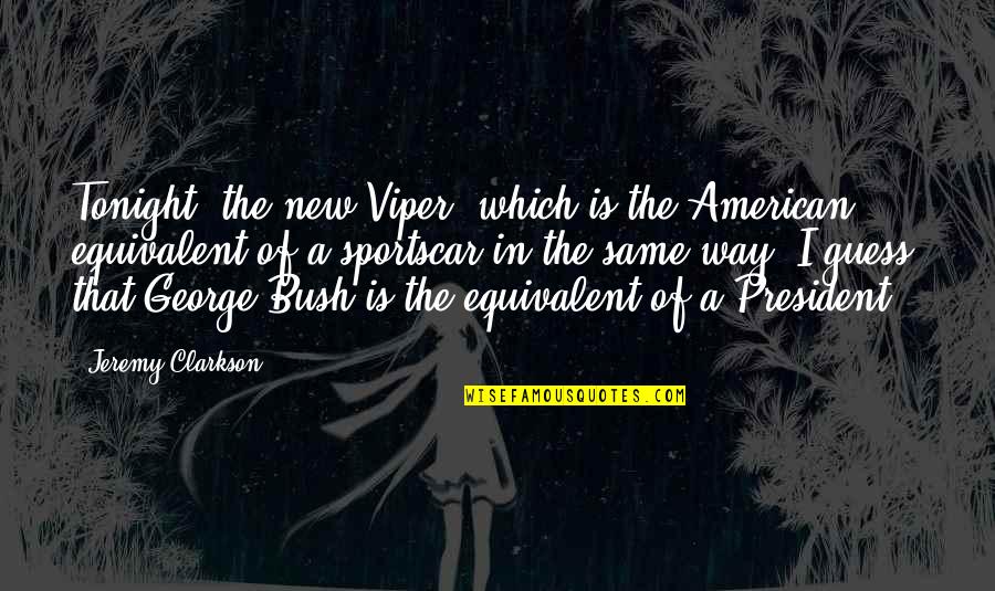 The New President Quotes By Jeremy Clarkson: Tonight, the new Viper, which is the American