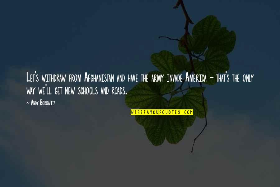 The New School Quotes By Andy Borowitz: Let's withdraw from Afghanistan and have the army The New School Quotes By Andy Borowitz: Let's withdraw from Afghanistan and have the army