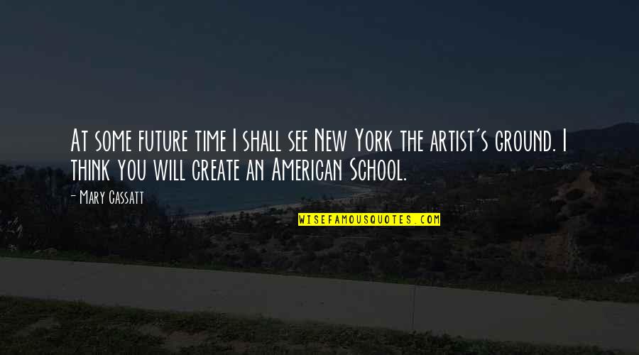 The New School Quotes By Mary Cassatt: At some future time I shall see New The New School Quotes By Mary Cassatt: At some future time I shall see New