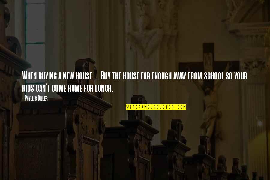 The New School Quotes By Phyllis Diller: When buying a new house ... Buy the The New School Quotes By Phyllis Diller: When buying a new house ... Buy the
