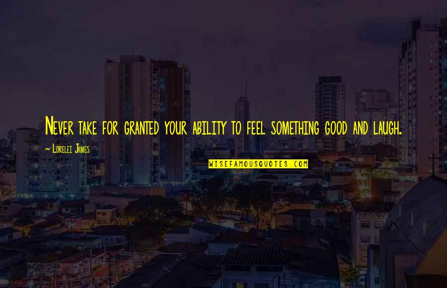 The New World Movie Quotes By Lorelei James: Never take for granted your ability to feel