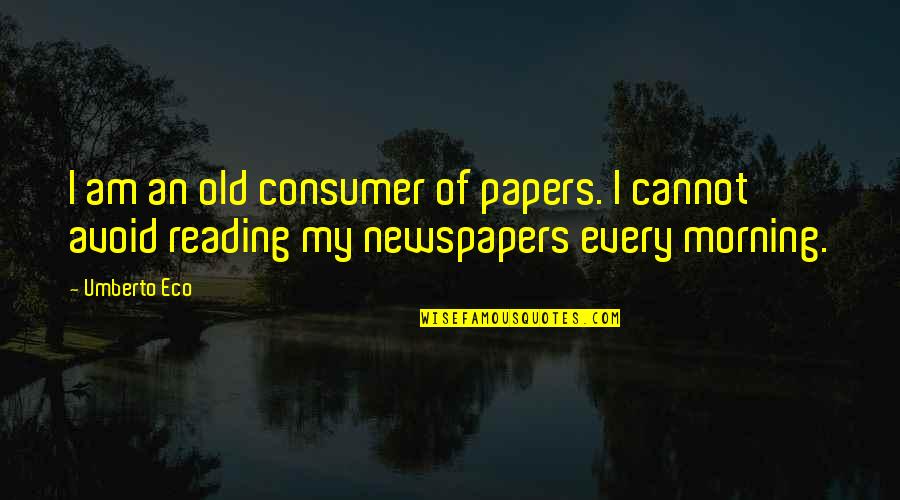 The New Year 2013 Quotes By Umberto Eco: I am an old consumer of papers. I