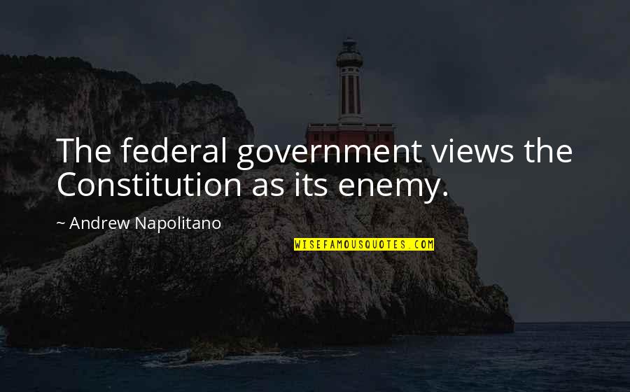 The New Year Being Better Quotes By Andrew Napolitano: The federal government views the Constitution as its