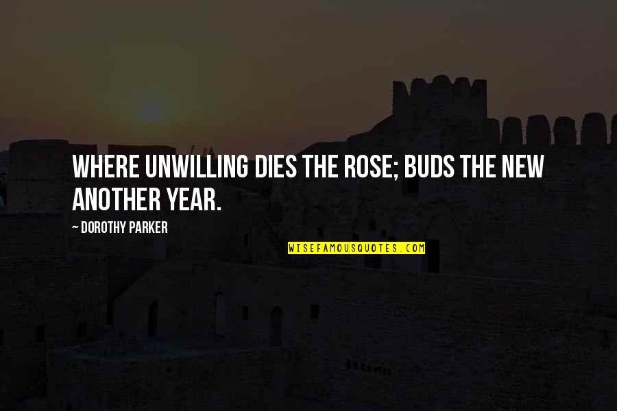 The New Years Quotes By Dorothy Parker: Where unwilling dies the rose; buds the new The New Years Quotes By Dorothy Parker: Where unwilling dies the rose; buds the new
