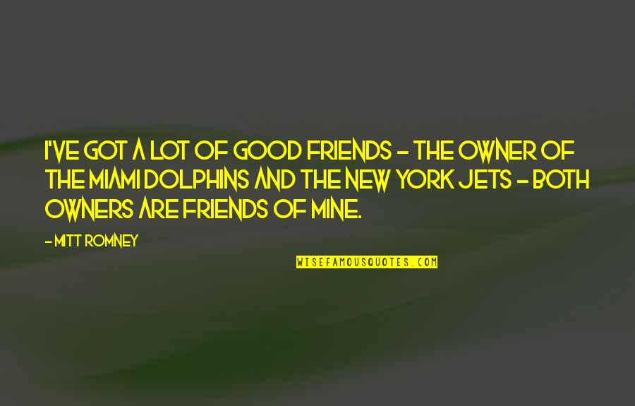The New York Jets Quotes By Mitt Romney: I've got a lot of good friends - The New York Jets Quotes By Mitt Romney: I've got a lot of good friends -