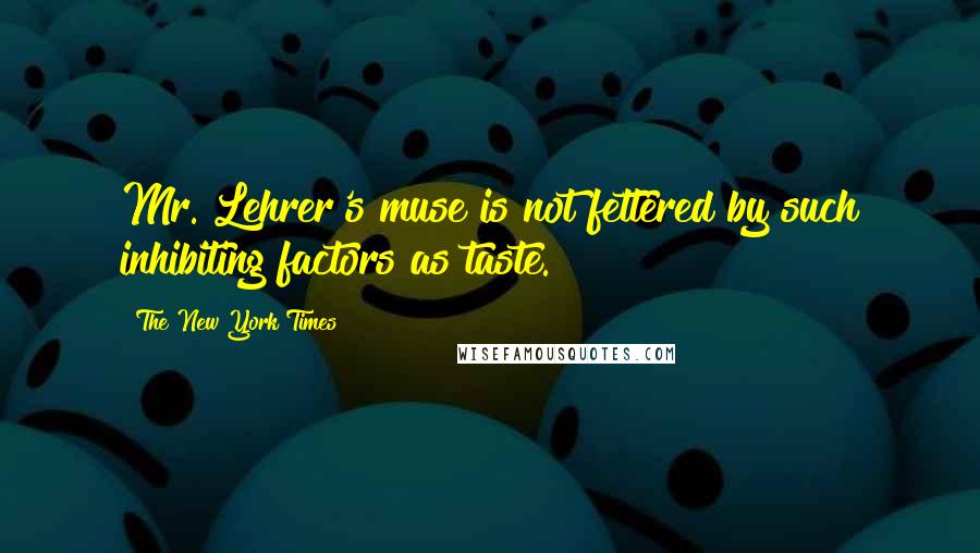 The New York Times quotes: Mr. Lehrer's muse is not fettered by such inhibiting factors as taste. The New York Times quotes: Mr. Lehrer's muse is not fettered by such inhibiting factors as taste.