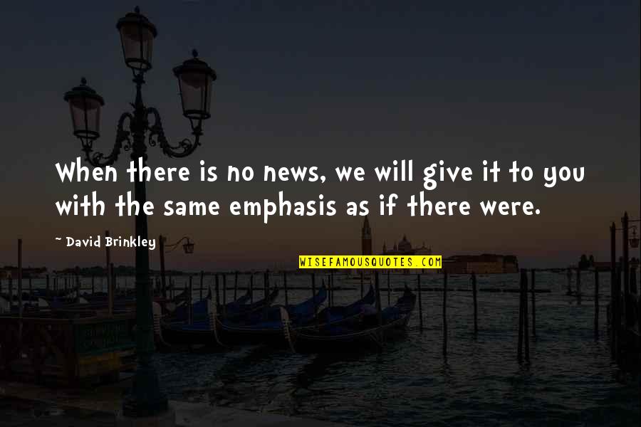 The News Media Quotes By David Brinkley: When there is no news, we will give