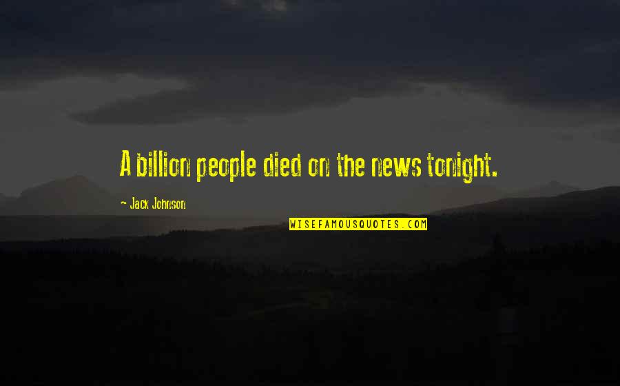 The News Media Quotes By Jack Johnson: A billion people died on the news tonight.