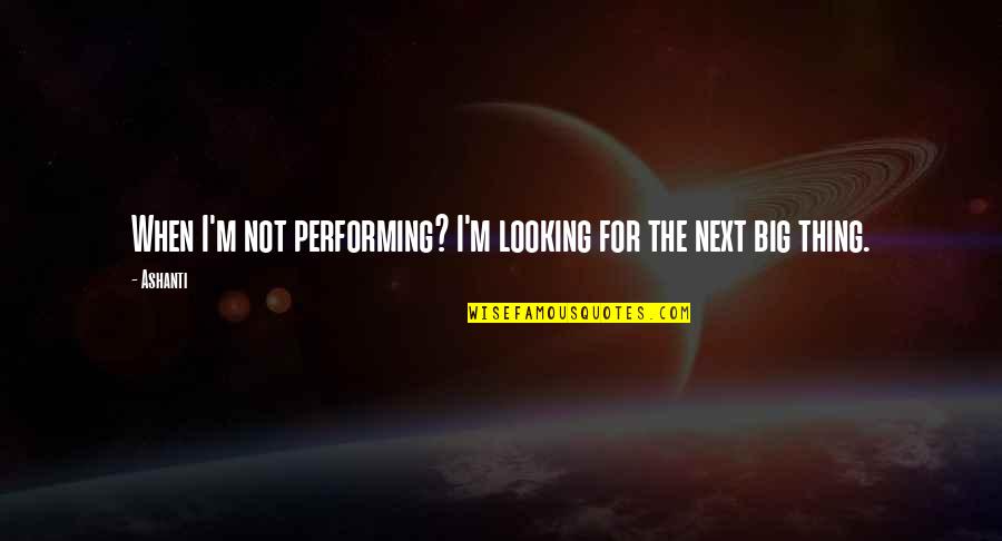 The Next Big Thing Quotes By Ashanti: When I'm not performing? I'm looking for the