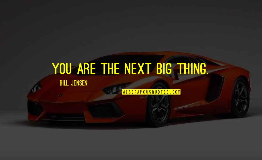 The Next Big Thing Quotes By Bill Jensen: YOU are the next big thing.