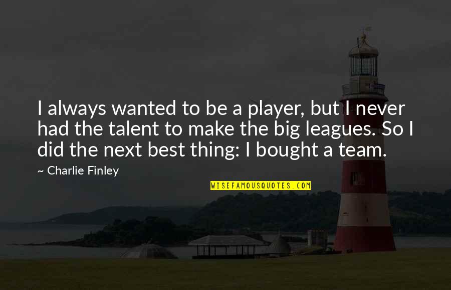 The Next Big Thing Quotes By Charlie Finley: I always wanted to be a player, but
