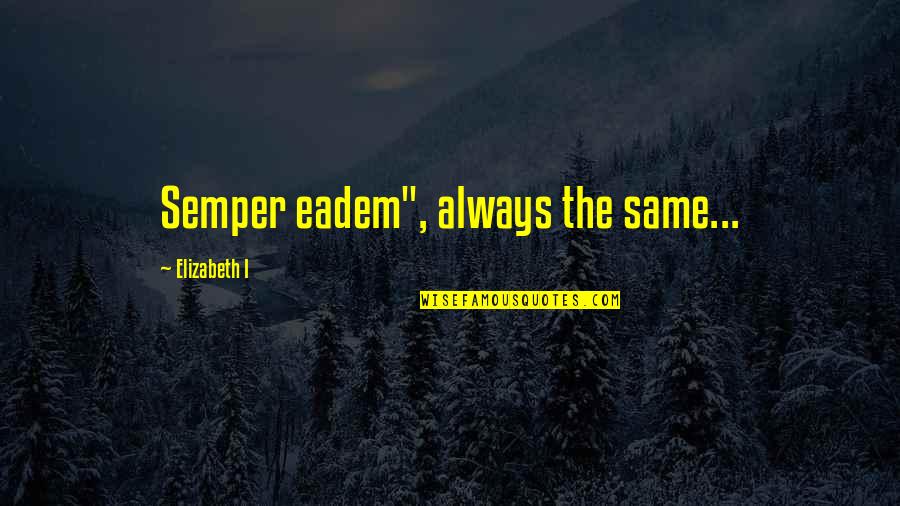 The Next Big Thing Quotes By Elizabeth I: Semper eadem", always the same...
