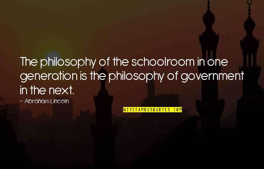 The Next Generation Quotes By Abraham Lincoln: The philosophy of the schoolroom in one generation