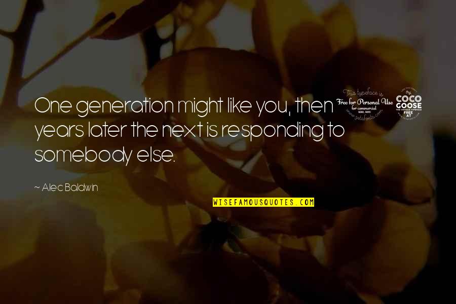 The Next Generation Quotes By Alec Baldwin: One generation might like you, then 15 years
