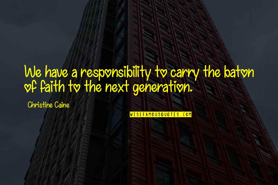 The Next Generation Quotes By Christine Caine: We have a responsibility to carry the baton