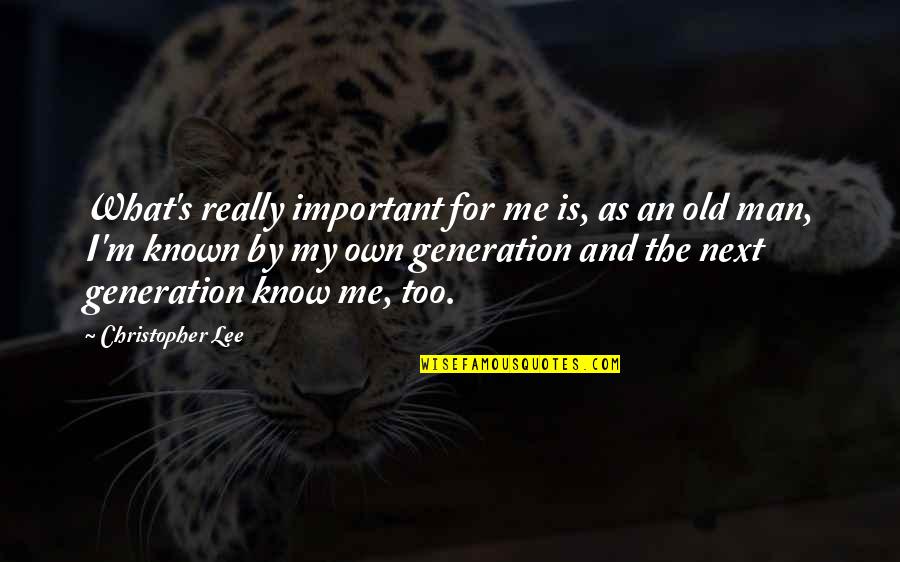 The Next Generation Quotes By Christopher Lee: What's really important for me is, as an