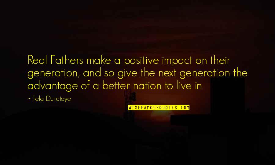 The Next Generation Quotes By Fela Durotoye: Real Fathers make a positive impact on their