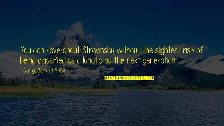 The Next Generation Quotes By George Bernard Shaw: You can rave about Stravinsky without the slightest