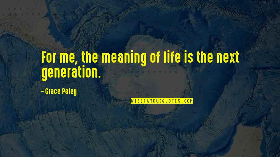 The Next Generation Quotes By Grace Paley: For me, the meaning of life is the
