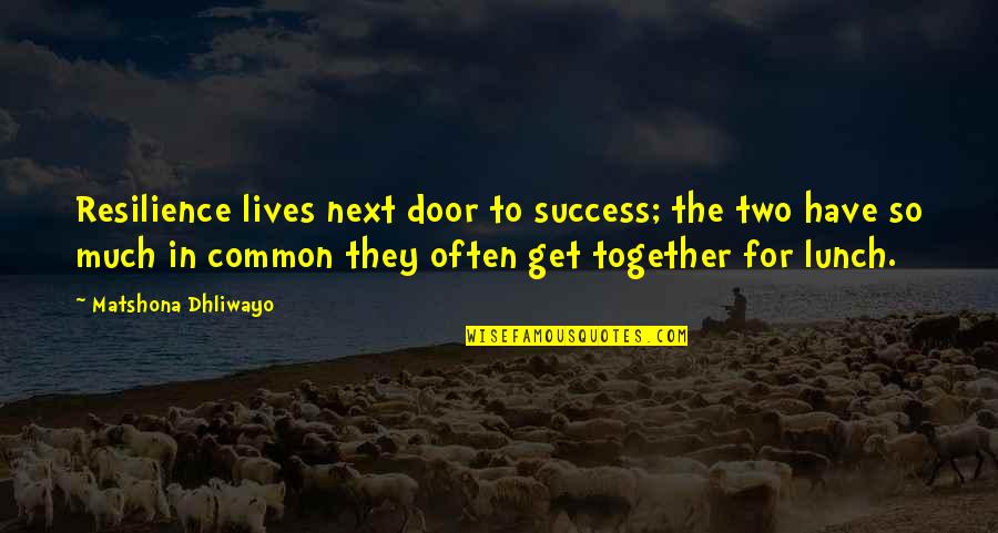 The Next Together Quotes By Matshona Dhliwayo: Resilience lives next door to success; the two