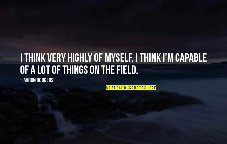 The Nfl Quotes By Aaron Rodgers: I think very highly of myself. I think