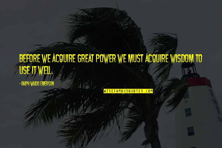 The Nice Guy Finishing Last Quotes By Ralph Waldo Emerson: Before we acquire great power we must acquire