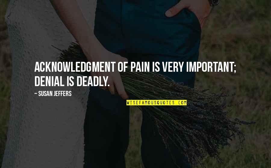 The Nice Guy Finishing Last Quotes By Susan Jeffers: ACKNOWLEDGMENT OF PAIN IS VERY IMPORTANT; DENIAL IS