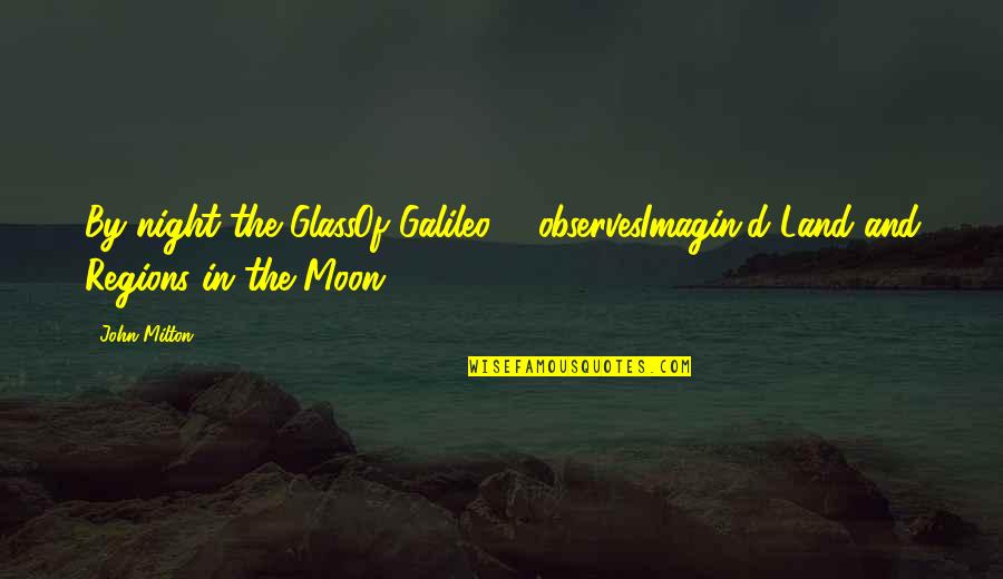 The Night And The Moon Quotes By John Milton: By night the GlassOf Galileo ... observesImagin'd Land