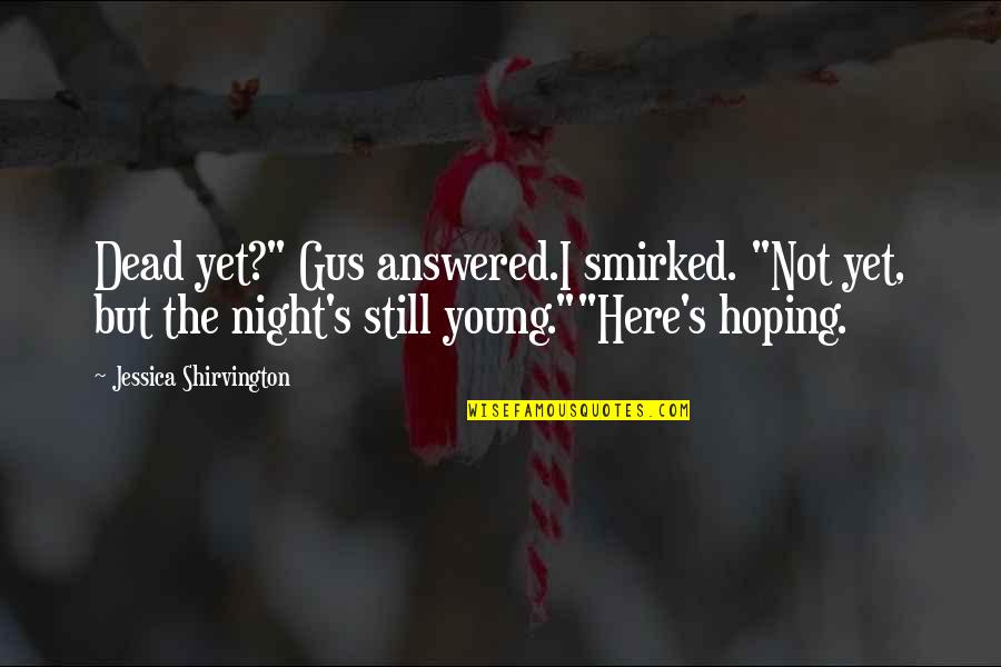 The Night Is Still Young Quotes By Jessica Shirvington: Dead yet?" Gus answered.I smirked. "Not yet, but