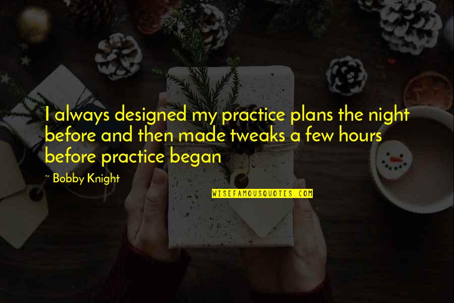 The Night It All Began Quotes By Bobby Knight: I always designed my practice plans the night The Night It All Began Quotes By Bobby Knight: I always designed my practice plans the night