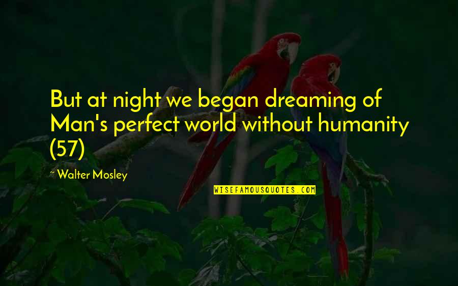 The Night It All Began Quotes By Walter Mosley: But at night we began dreaming of Man's