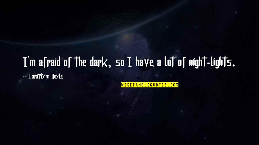 The Night Lights Quotes By Lara Flynn Boyle: I'm afraid of the dark, so I have