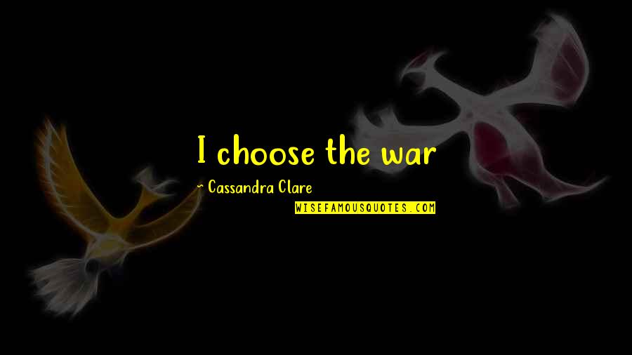 The Night Of Broken Glass Quotes By Cassandra Clare: I choose the war