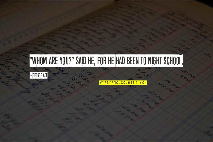 The Night School Quotes By George Ade: "Whom are you?" said he, for he had