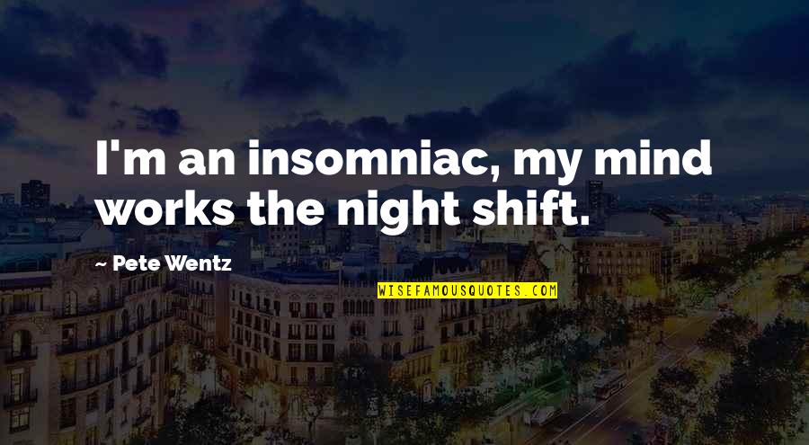 The Night Shift Quotes By Pete Wentz: I'm an insomniac, my mind works the night