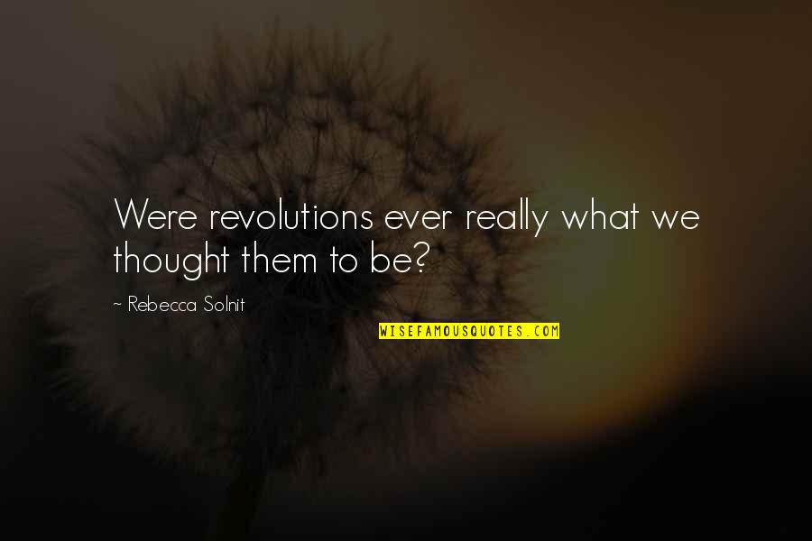The Night Shift Quotes By Rebecca Solnit: Were revolutions ever really what we thought them